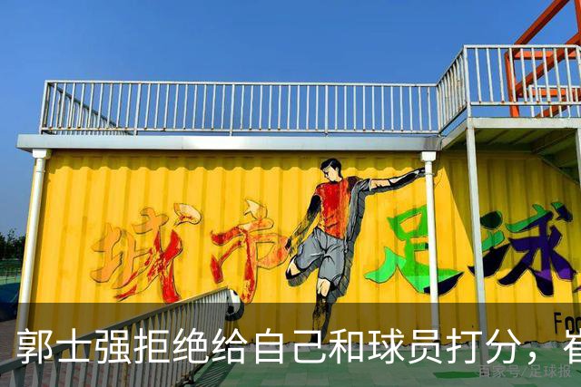 郭士强拒绝给自己和球员打分，崔永熙直面输球问题，胡金秋发声戳心